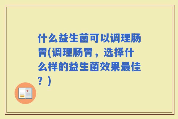 什么益生菌可以调理肠胃(调理肠胃，选择什么样的益生菌效果佳？)