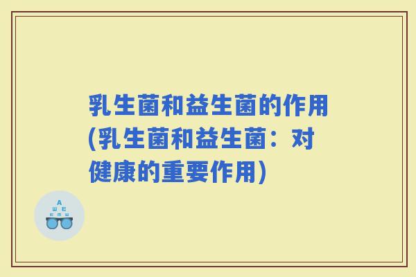 乳生菌和益生菌的作用(乳生菌和益生菌：对健康的重要作用)