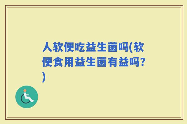 人软便吃益生菌吗(软便食用益生菌有益吗？)