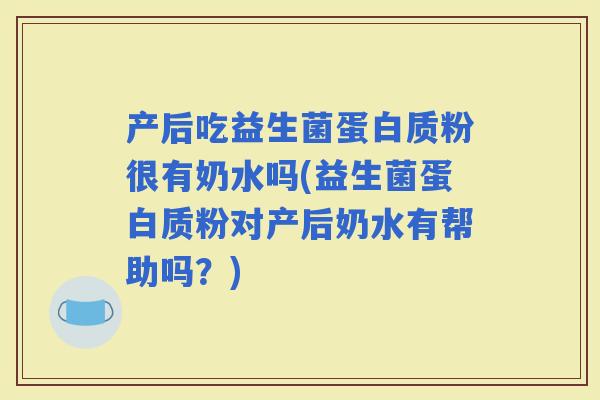 产后吃益生菌蛋白质粉很有奶水吗(益生菌蛋白质粉对产后奶水有帮助吗？)