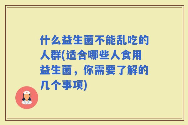 什么益生菌不能乱吃的人群(适合哪些人食用益生菌，你需要了解的几个事项)