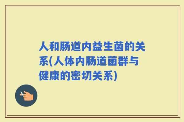 人和肠道内益生菌的关系(人体内肠道菌群与健康的密切关系)