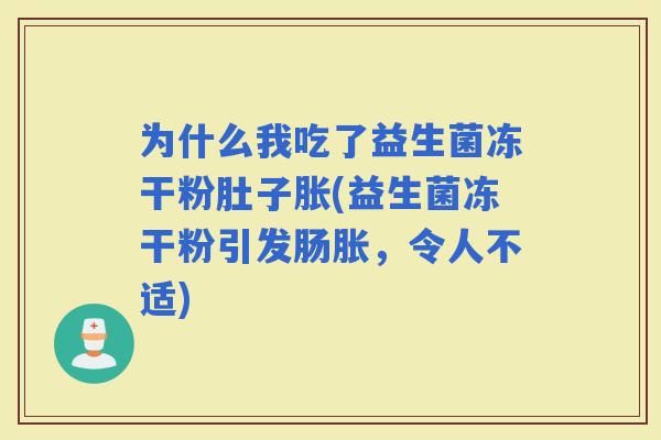 为什么我吃了益生菌冻干粉肚子胀(益生菌冻干粉引发肠胀，令人不适)