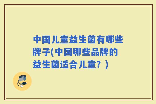 中国儿童益生菌有哪些牌子(中国哪些品牌的益生菌适合儿童？)