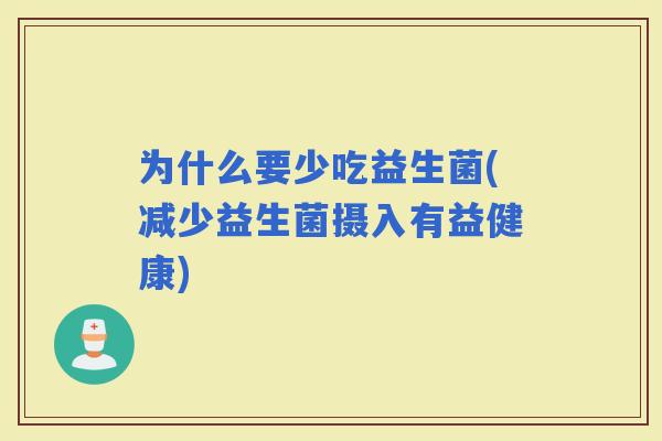 为什么要少吃益生菌(减少益生菌摄入有益健康)