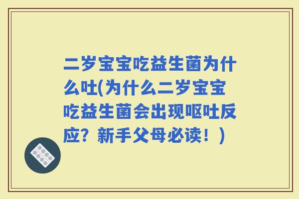 二岁宝宝吃益生菌为什么吐(为什么二岁宝宝吃益生菌会出现反应？新手父母必读！)