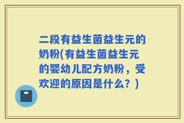 二段有益生菌益生元的奶粉(有益生菌益生元的婴幼儿配方奶粉，受欢迎的原因是什么？)