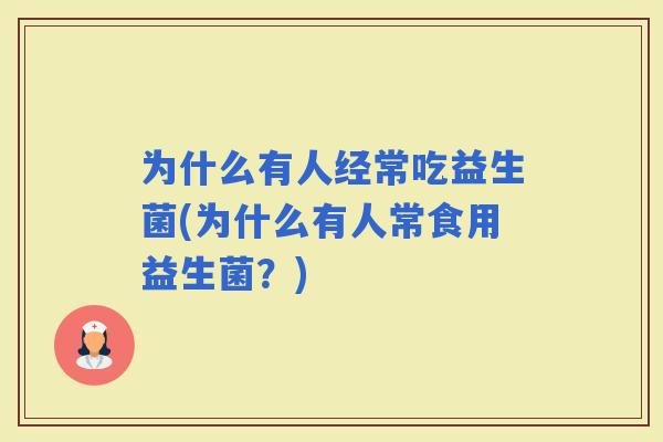 为什么有人经常吃益生菌(为什么有人常食用益生菌？)