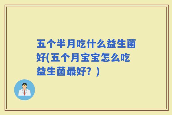 五个半月吃什么益生菌好(五个月宝宝怎么吃益生菌好？)
