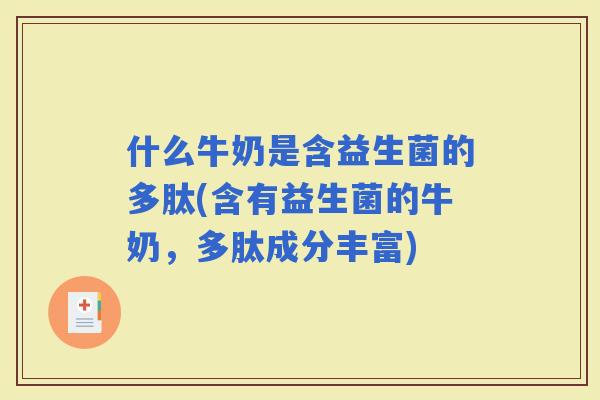什么牛奶是含益生菌的多肽(含有益生菌的牛奶，多肽成分丰富)