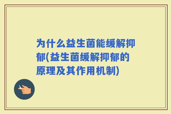 为什么益生菌能缓解(益生菌缓解的原理及其作用机制)
