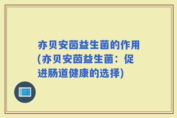 亦贝安茵益生菌的作用(亦贝安茵益生菌：促进肠道健康的选择)
