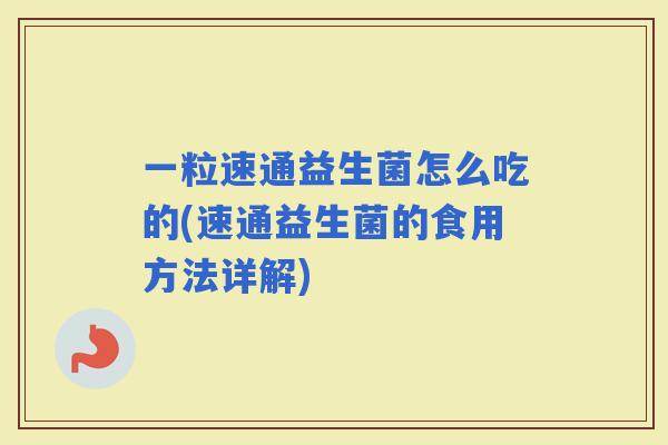 一粒速通益生菌怎么吃的(速通益生菌的食用方法详解)