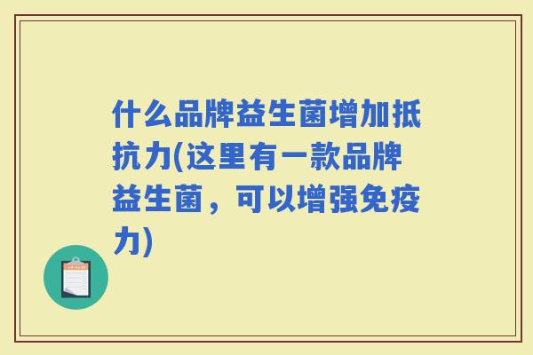 什么品牌益生菌增加(这里有一款品牌益生菌，可以增强力)