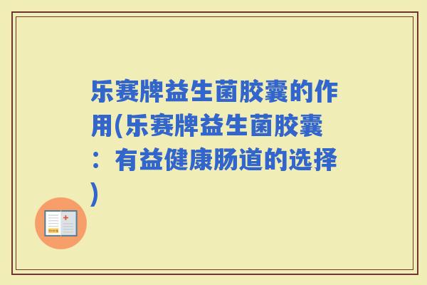 乐赛牌益生菌胶囊的作用(乐赛牌益生菌胶囊：有益健康肠道的选择)