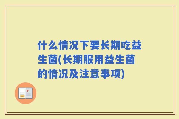 什么情况下要长期吃益生菌(长期服用益生菌的情况及注意事项)