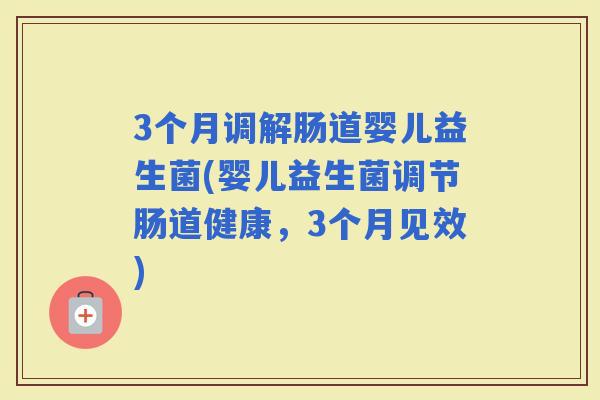3个月调解肠道婴儿益生菌(婴儿益生菌调节肠道健康，3个月见效)