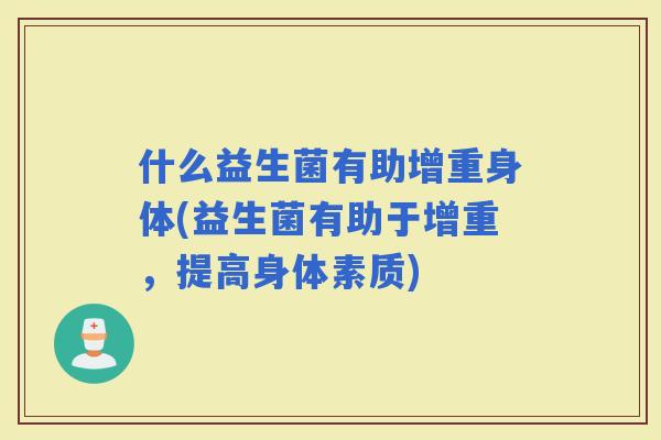 什么益生菌有助增重身体(益生菌有助于增重，提高身体素质)