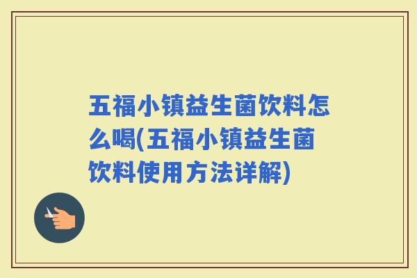 五福小镇益生菌饮料怎么喝(五福小镇益生菌饮料使用方法详解)