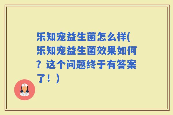 乐知宠益生菌怎么样(乐知宠益生菌效果如何？这个问题终于有答案了！)