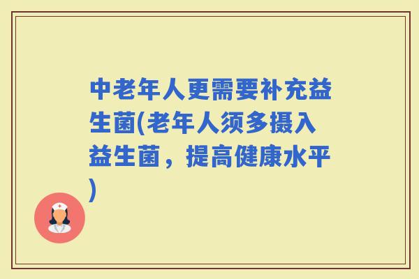 中老年人更需要补充益生菌(老年人须多摄入益生菌，提高健康水平)