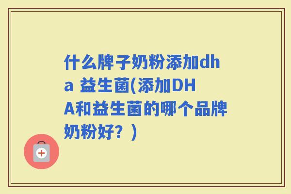 什么牌子奶粉添加dha 益生菌(添加DHA和益生菌的哪个品牌奶粉好？)