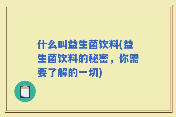 什么叫益生菌饮料(益生菌饮料的秘密，你需要了解的一切)