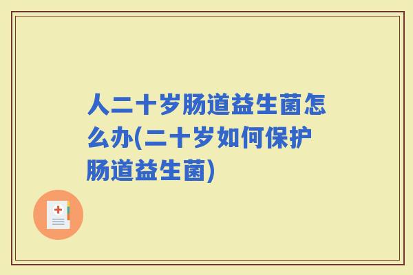 人二十岁肠道益生菌怎么办(二十岁如何保护肠道益生菌)
