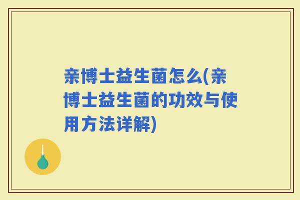 亲博士益生菌怎么(亲博士益生菌的功效与使用方法详解)