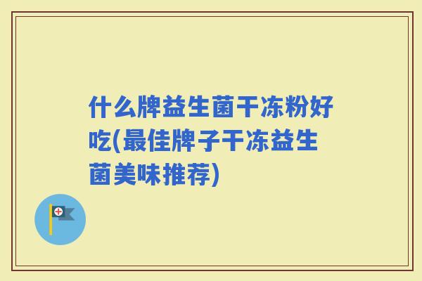 什么牌益生菌干冻粉好吃(佳牌子干冻益生菌美味推荐)