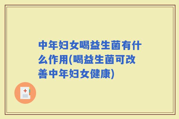 中年妇女喝益生菌有什么作用(喝益生菌可改善中年妇女健康)