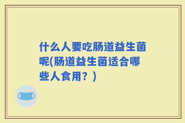 什么人要吃肠道益生菌呢(肠道益生菌适合哪些人食用？)