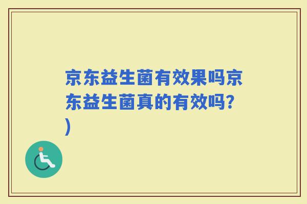 京东益生菌有效果吗京东益生菌真的有效吗？)