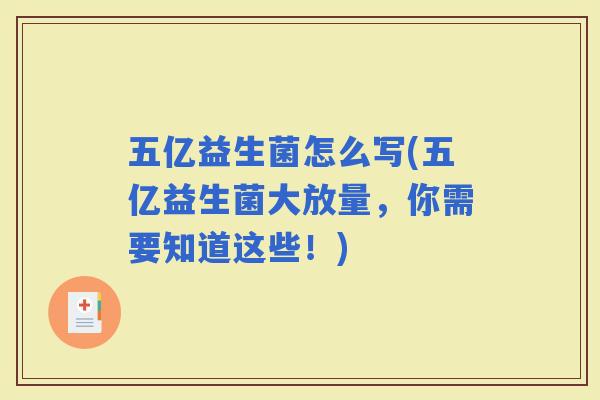五亿益生菌怎么写(五亿益生菌大放量，你需要知道这些！)