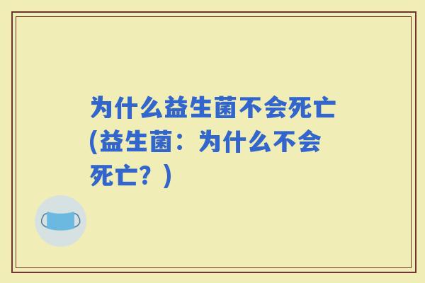 为什么益生菌不会死亡(益生菌：为什么不会死亡？)
