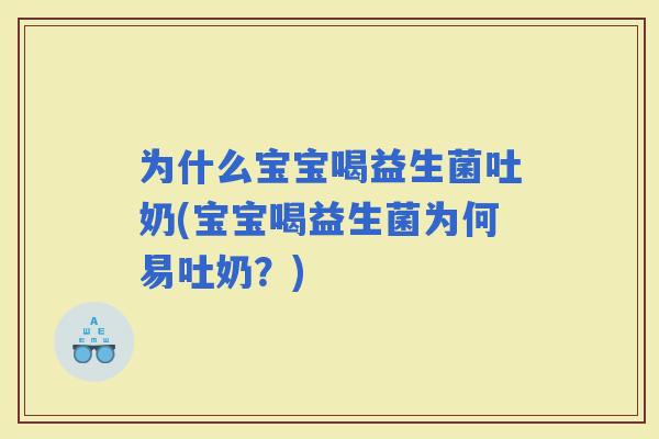 为什么宝宝喝益生菌吐奶(宝宝喝益生菌为何易吐奶？)