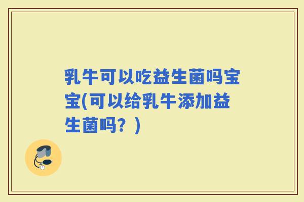 乳牛可以吃益生菌吗宝宝(可以给乳牛添加益生菌吗？)
