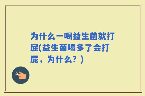 为什么一喝益生菌就打屁(益生菌喝多了会打屁，为什么？)