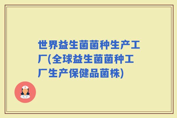世界益生菌菌种生产工厂(全球益生菌菌种工厂生产保健品菌株)
