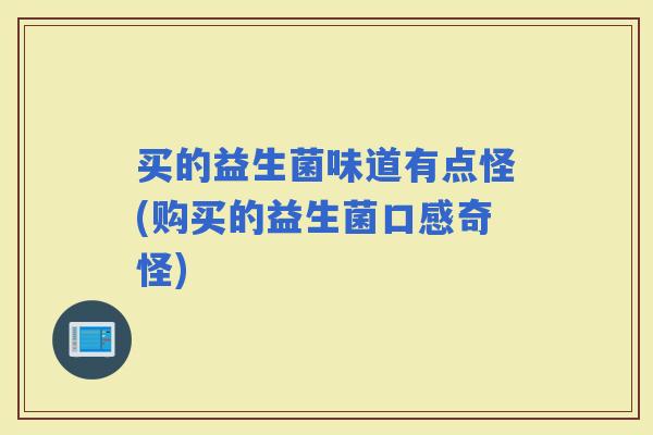 买的益生菌味道有点怪(购买的益生菌口感奇怪)