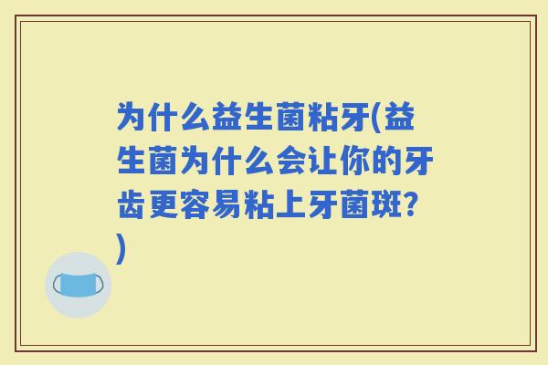 为什么益生菌粘牙(益生菌为什么会让你的牙齿更容易粘上牙菌斑？)