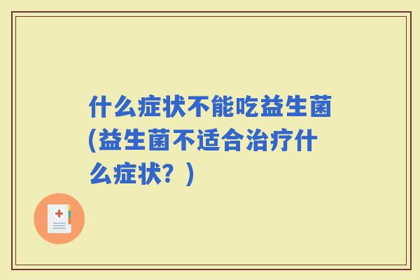 什么症状不能吃益生菌(益生菌不适合什么症状？)