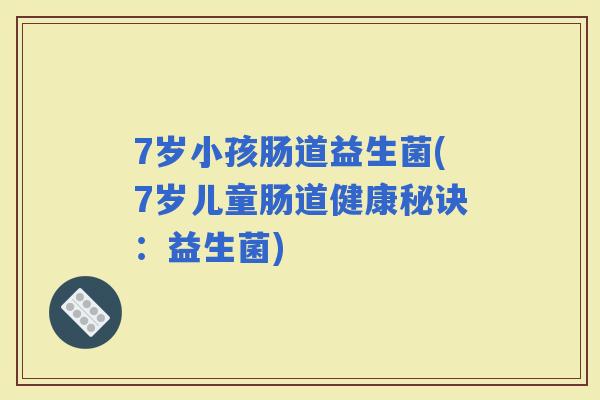 7岁小孩肠道益生菌(7岁儿童肠道健康秘诀：益生菌)