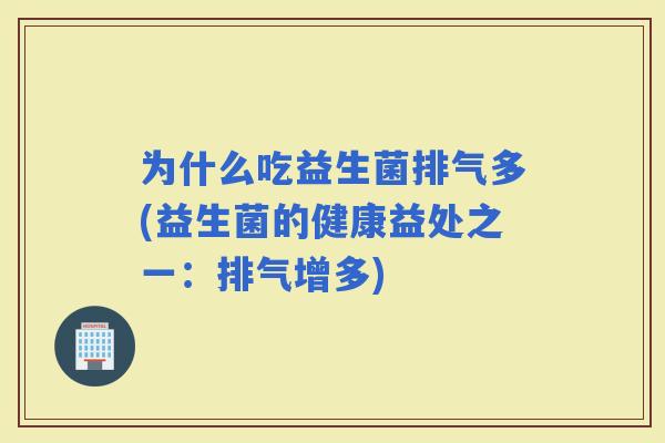 为什么吃益生菌排气多(益生菌的健康益处之一：排气增多)