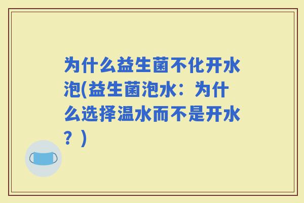 为什么益生菌不化开水泡(益生菌泡水：为什么选择温水而不是开水？)