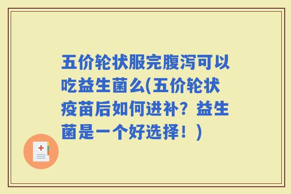 五价轮状服完可以吃益生菌么(五价轮状疫苗后如何进补？益生菌是一个好选择！)