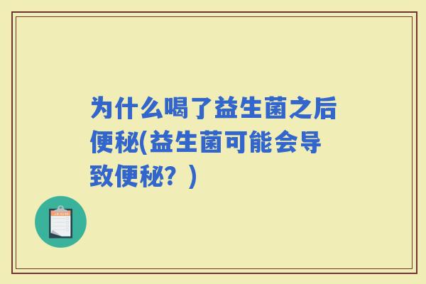 为什么喝了益生菌之后(益生菌可能会导致？)