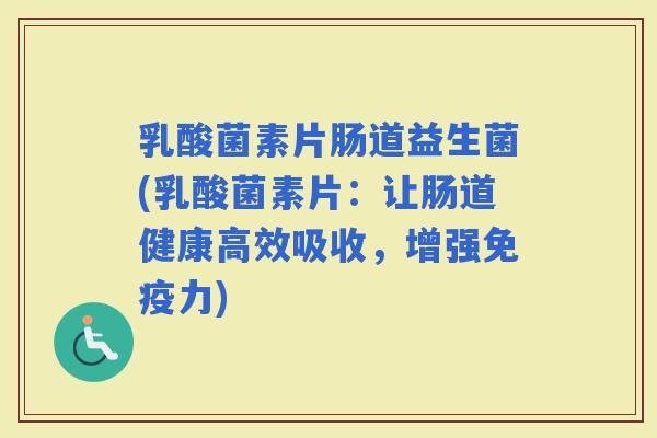 乳酸菌素片肠道益生菌(乳酸菌素片：让肠道健康高效吸收，增强力)