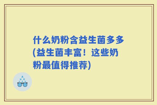 什么奶粉含益生菌多多(益生菌丰富！这些奶粉值得推荐)