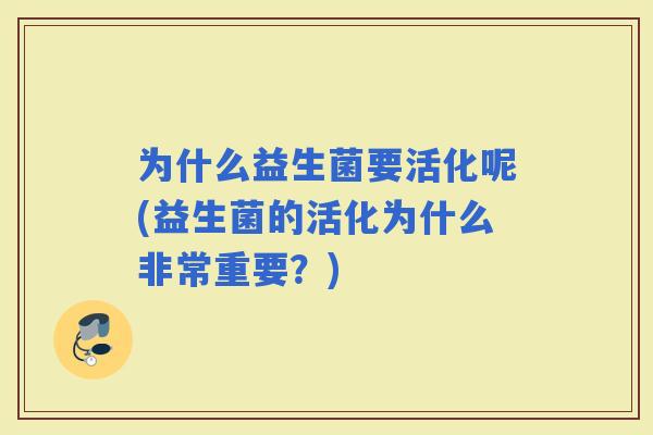 为什么益生菌要活化呢(益生菌的活化为什么非常重要？)